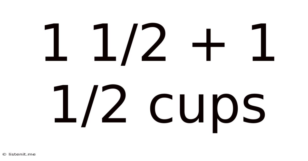 1 1/2 + 1 1/2 Cups