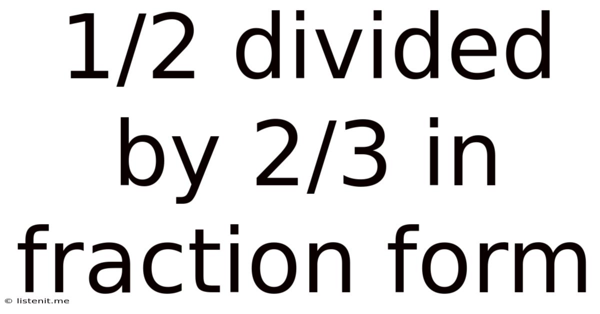 1/2 Divided By 2/3 In Fraction Form