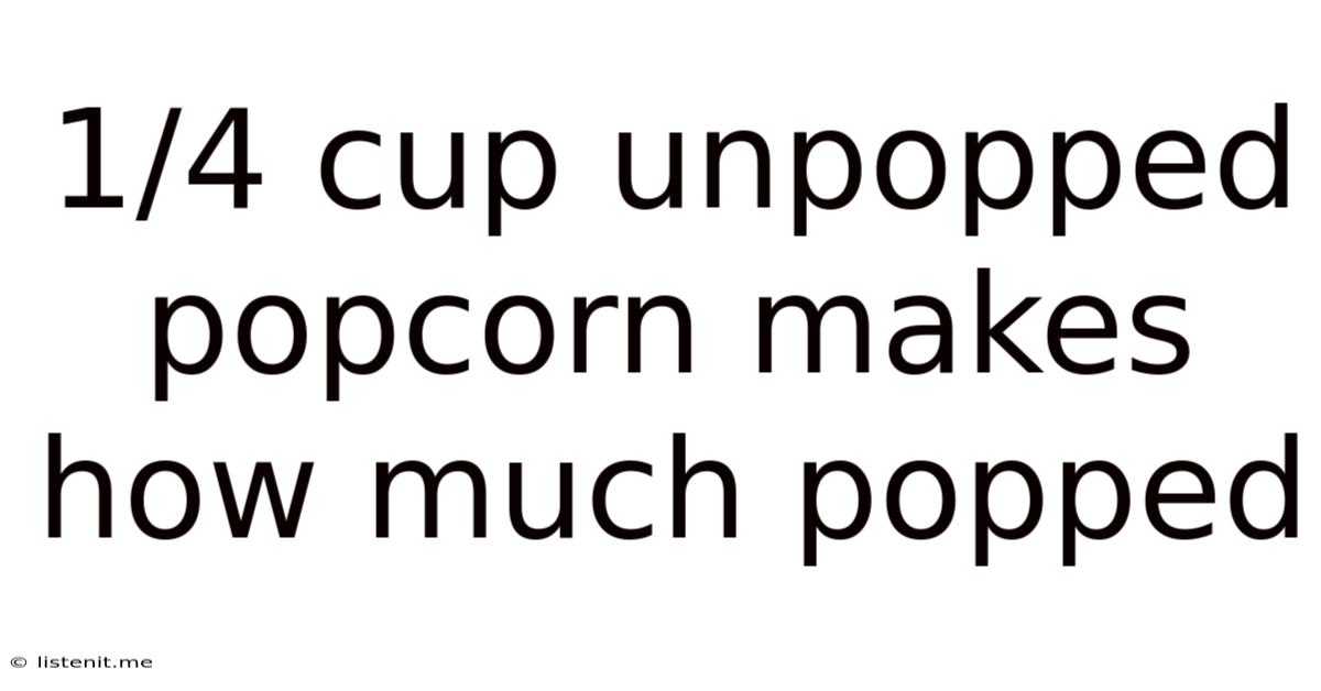1/4 Cup Unpopped Popcorn Makes How Much Popped