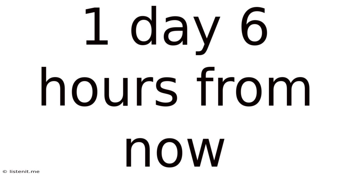 1 Day 6 Hours From Now