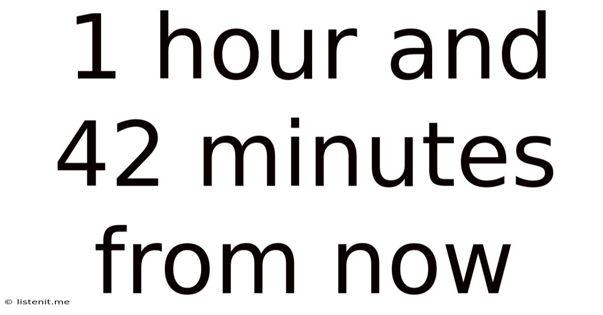 1 Hour And 42 Minutes From Now
