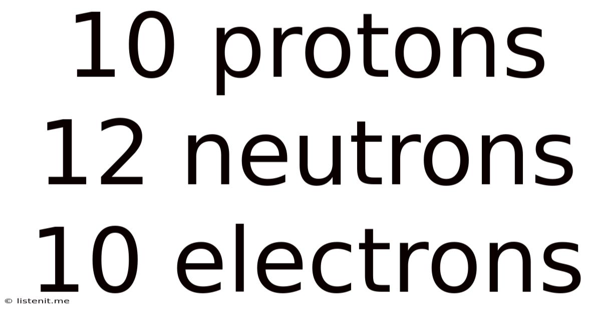 10 Protons 12 Neutrons 10 Electrons