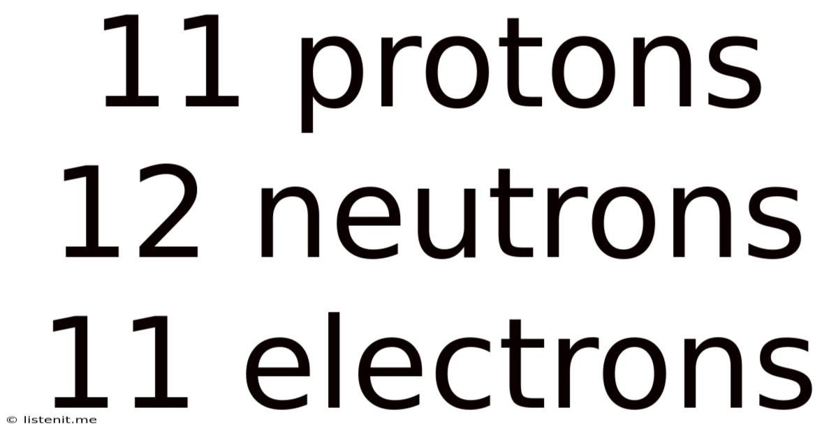 11 Protons 12 Neutrons 11 Electrons