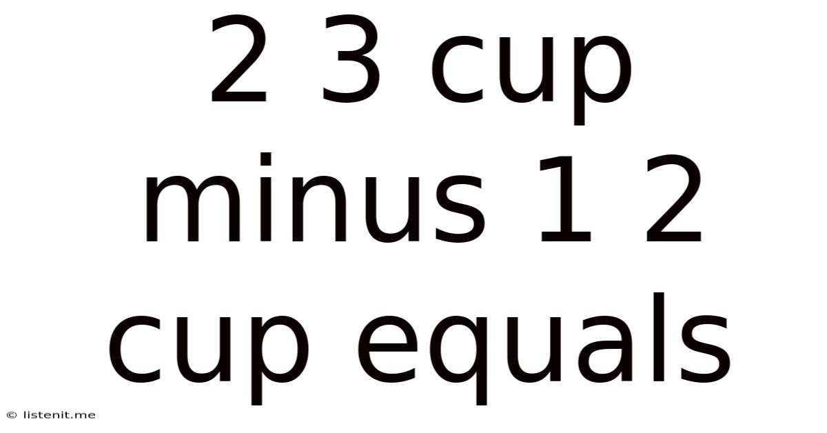 2 3 Cup Minus 1 2 Cup Equals