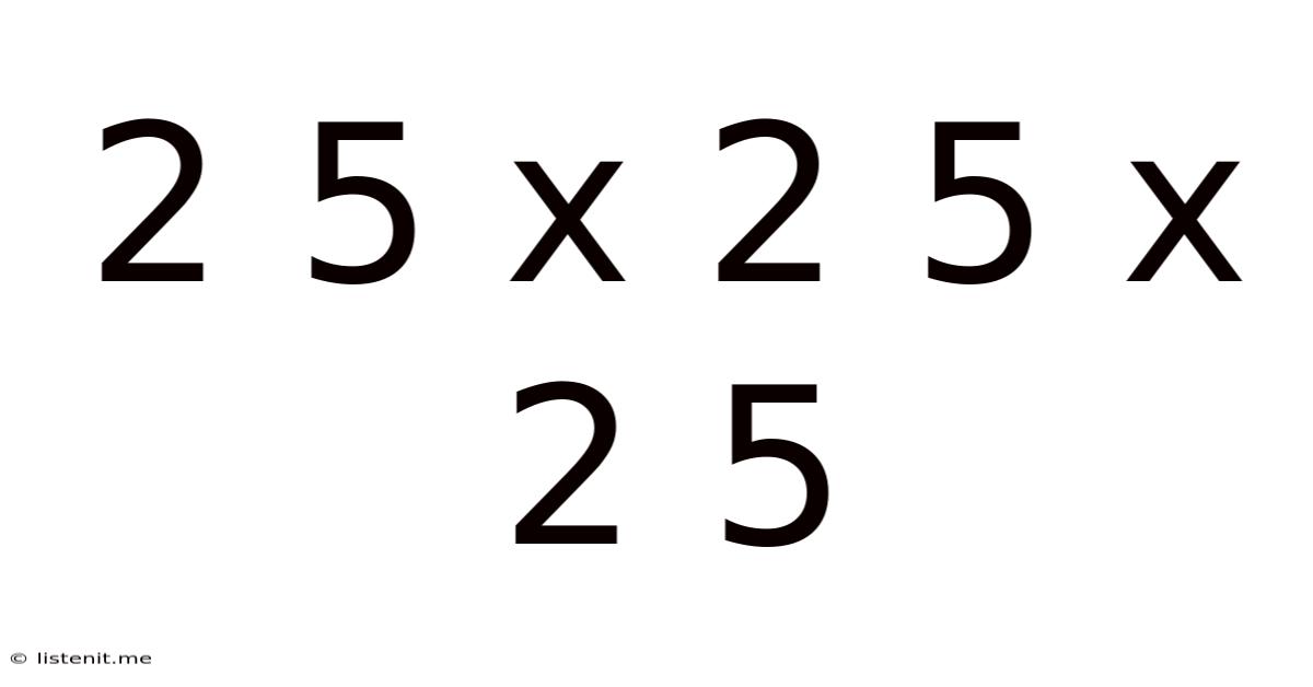 2 5 X 2 5 X 2 5