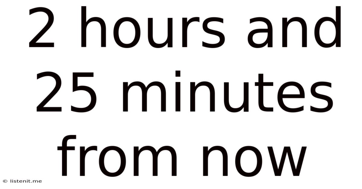 2 Hours And 25 Minutes From Now