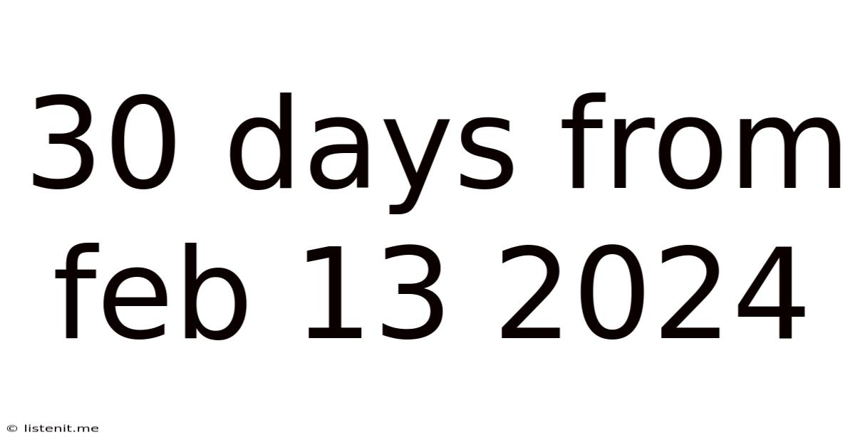 30 Days From Feb 13 2024