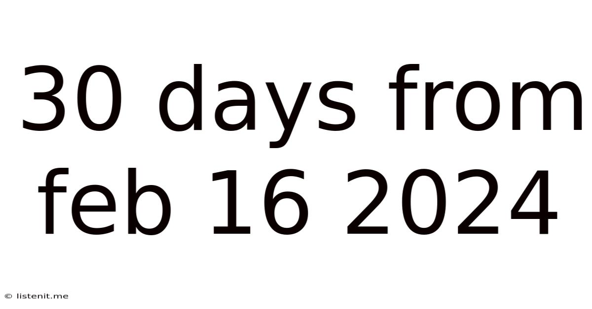30 Days From Feb 16 2024