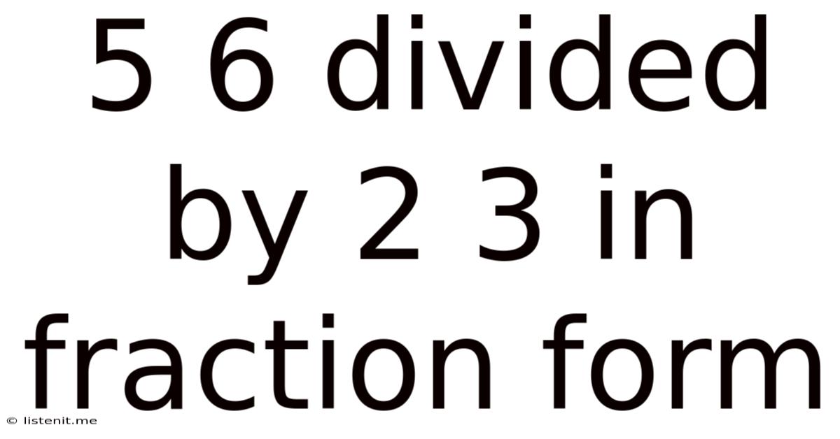 5 6 Divided By 2 3 In Fraction Form