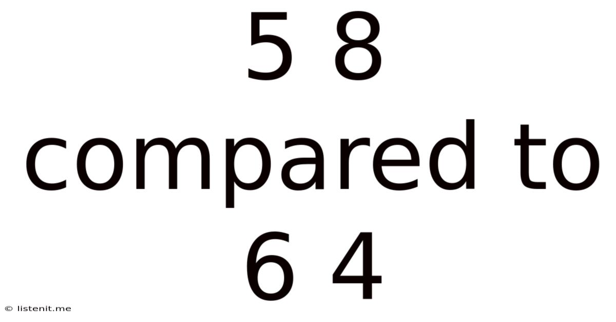 5 8 Compared To 6 4