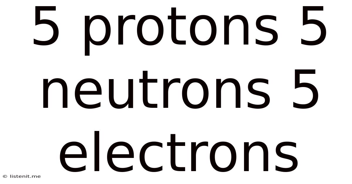 5 Protons 5 Neutrons 5 Electrons
