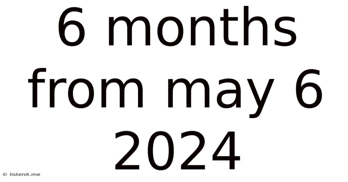 6 Months From May 6 2024