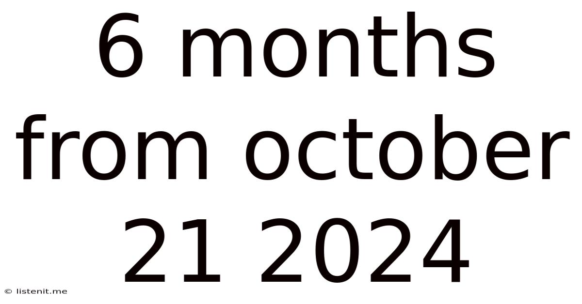 6 Months From October 21 2024