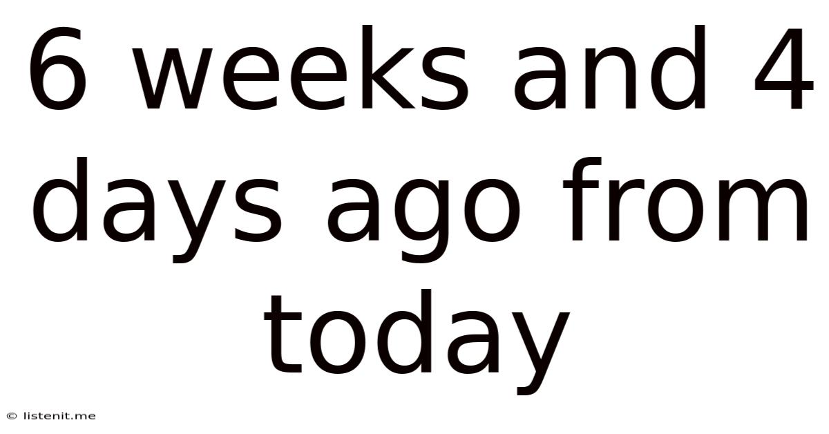 6 Weeks And 4 Days Ago From Today