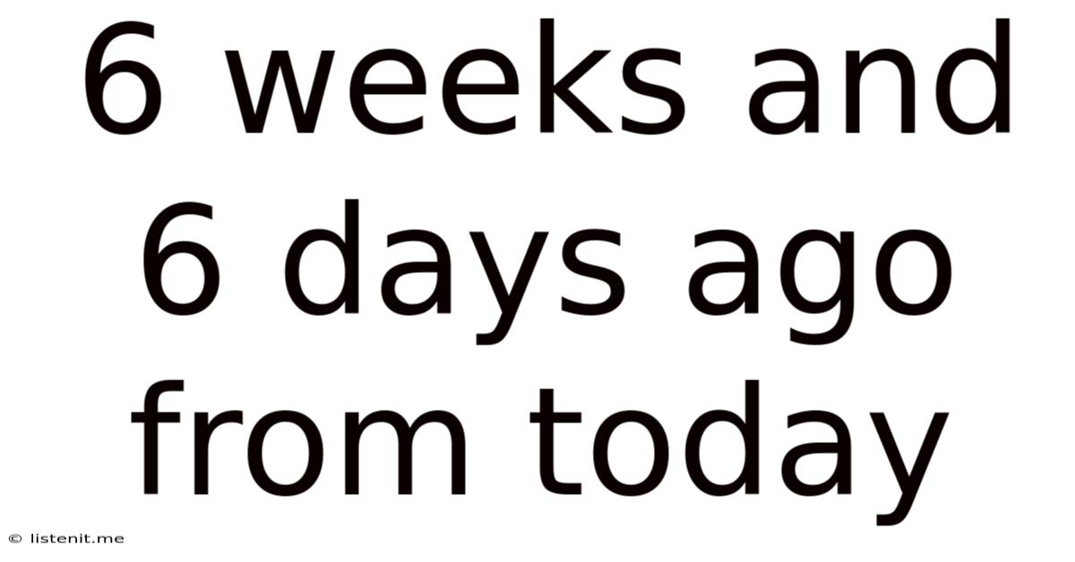 6 Weeks And 6 Days Ago From Today