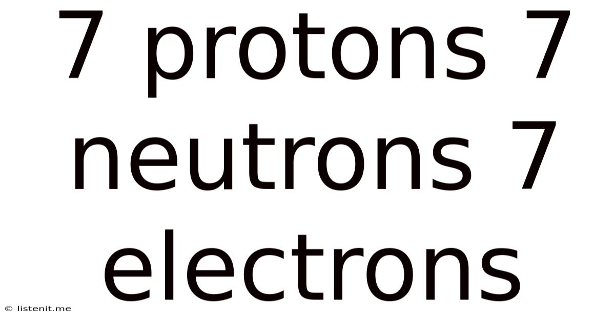 7 Protons 7 Neutrons 7 Electrons