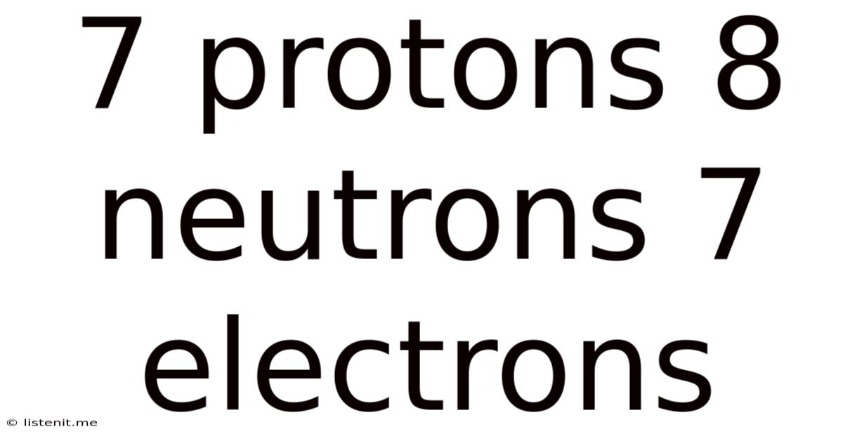 7 Protons 8 Neutrons 7 Electrons