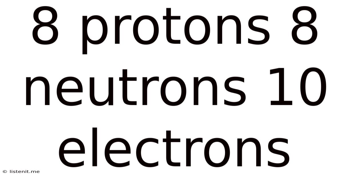 8 Protons 8 Neutrons 10 Electrons