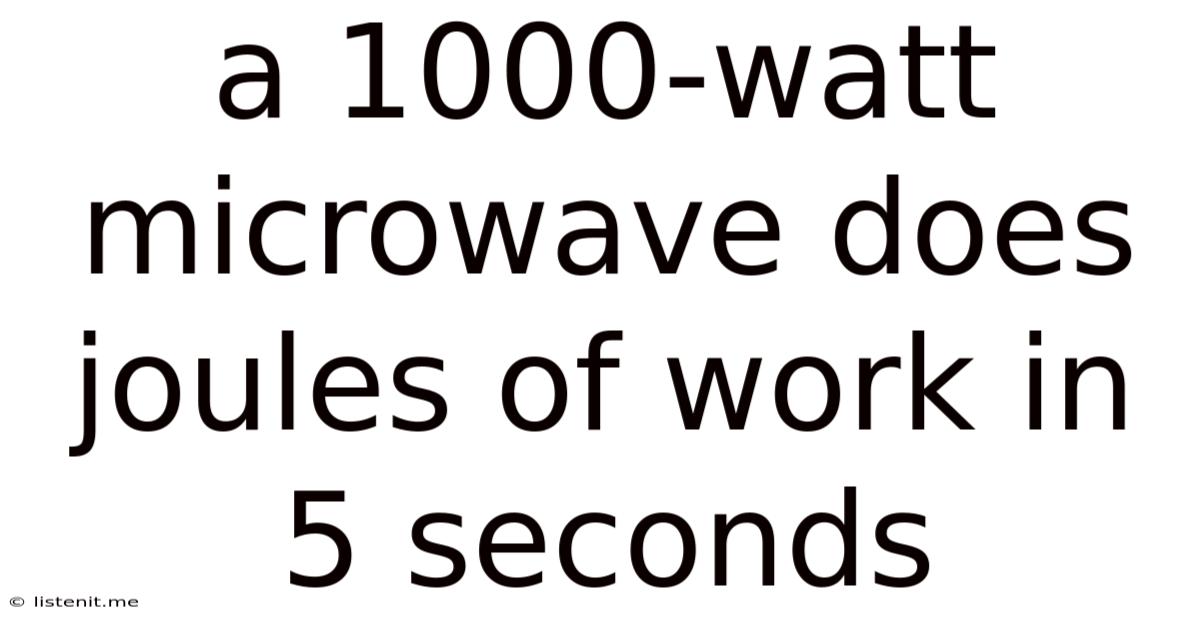 A 1000-watt Microwave Does Joules Of Work In 5 Seconds