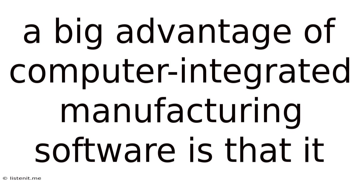 A Big Advantage Of Computer-integrated Manufacturing Software Is That It