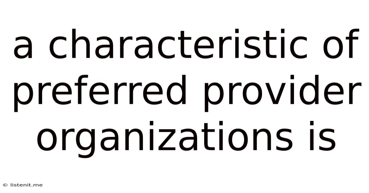 A Characteristic Of Preferred Provider Organizations Is