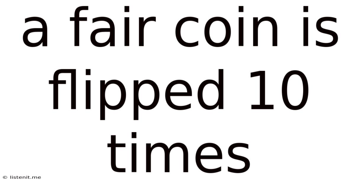 A Fair Coin Is Flipped 10 Times