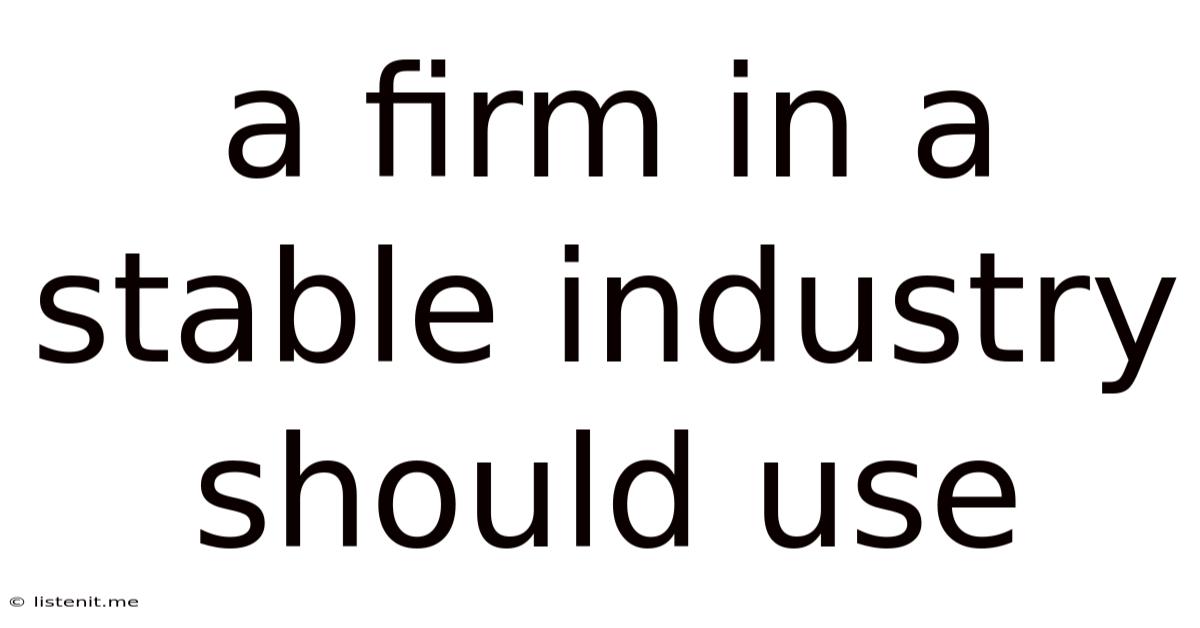 A Firm In A Stable Industry Should Use
