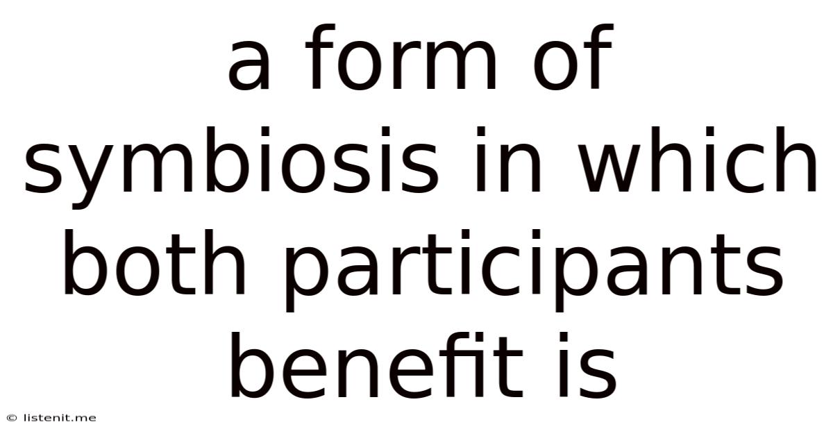 A Form Of Symbiosis In Which Both Participants Benefit Is