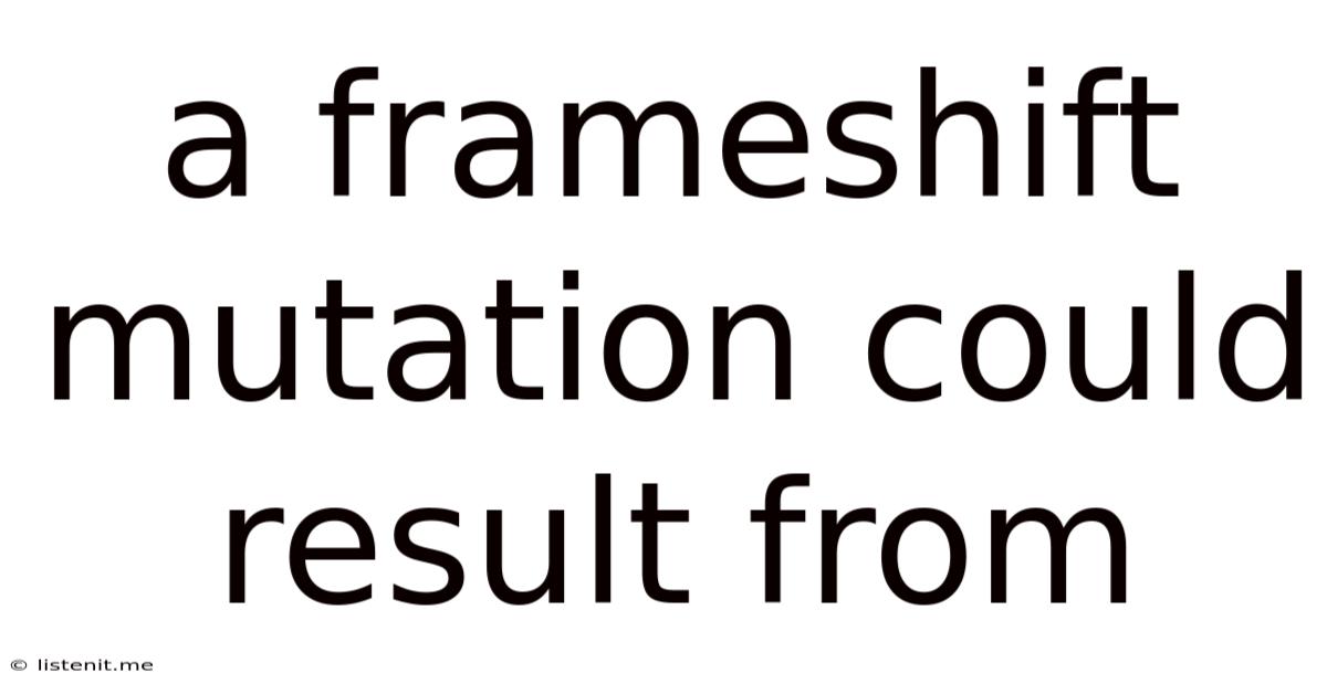 A Frameshift Mutation Could Result From