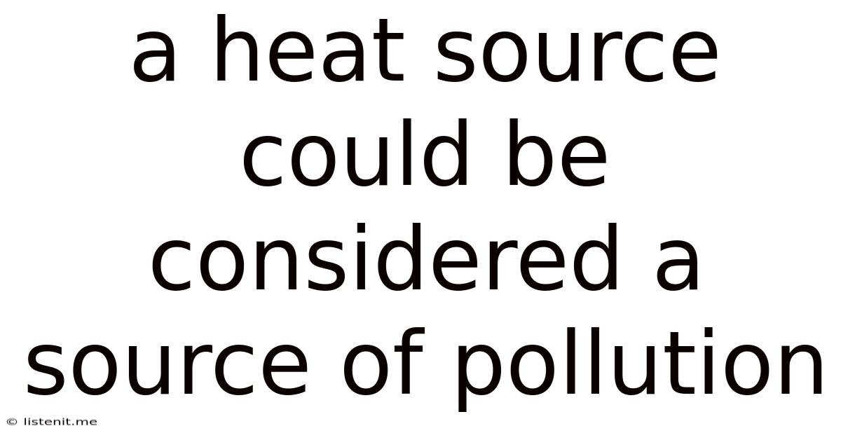 A Heat Source Could Be Considered A Source Of Pollution