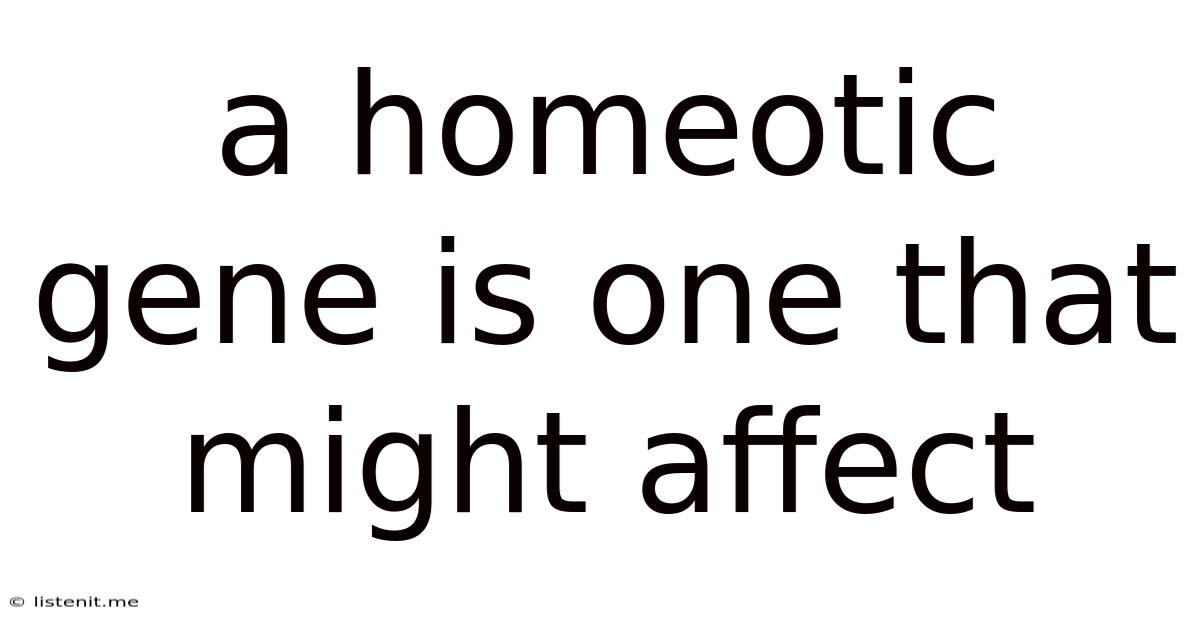 A Homeotic Gene Is One That Might Affect