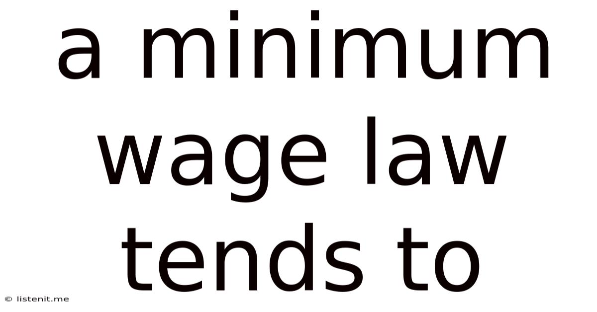 A Minimum Wage Law Tends To