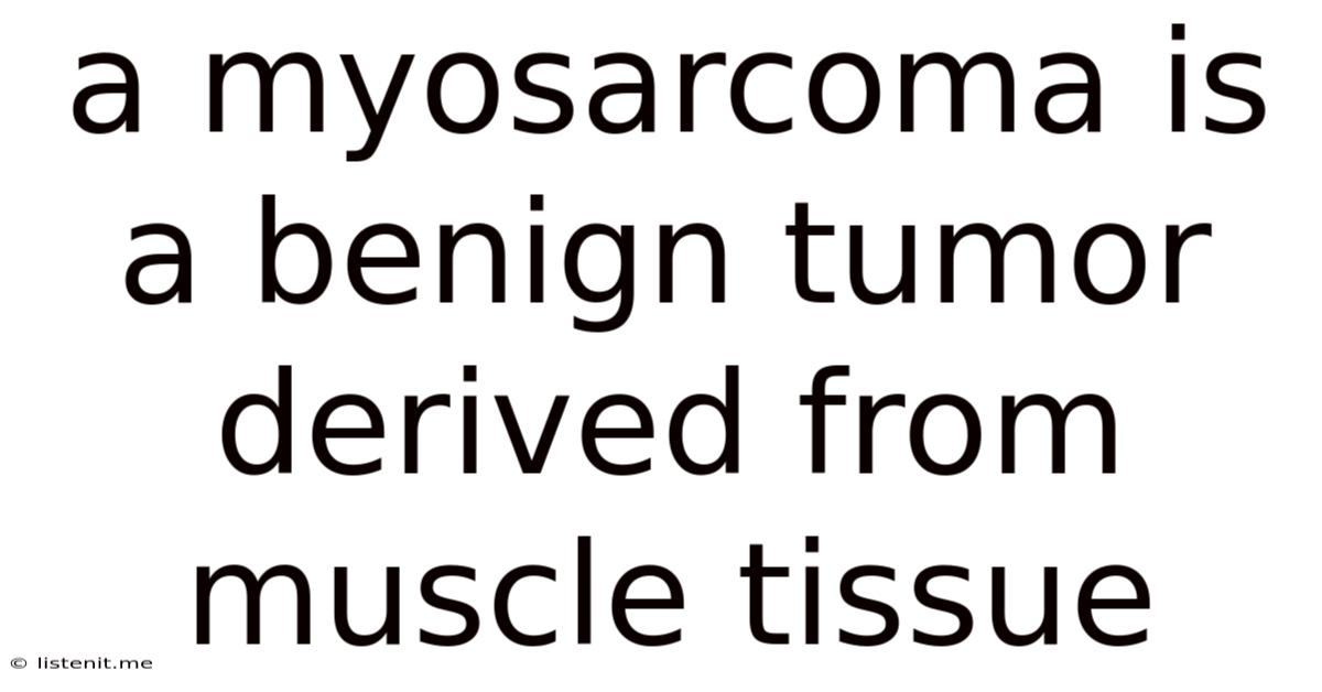 A Myosarcoma Is A Benign Tumor Derived From Muscle Tissue