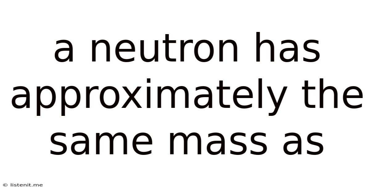 A Neutron Has Approximately The Same Mass As