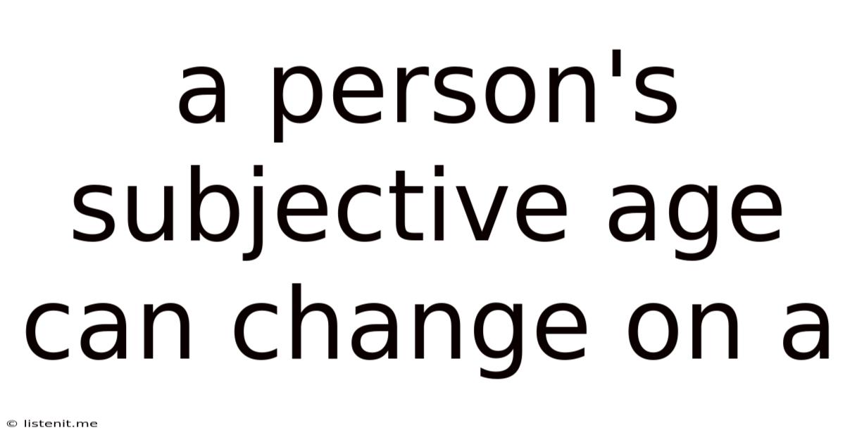 A Person's Subjective Age Can Change On A