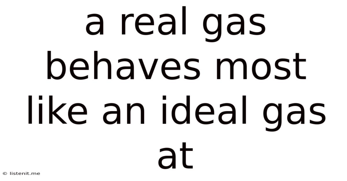 A Real Gas Behaves Most Like An Ideal Gas At