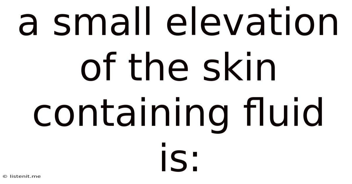 A Small Elevation Of The Skin Containing Fluid Is: