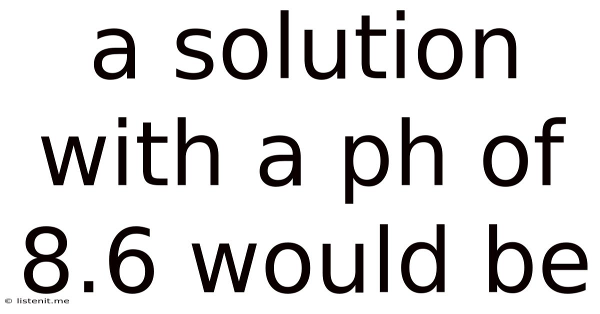 A Solution With A Ph Of 8.6 Would Be