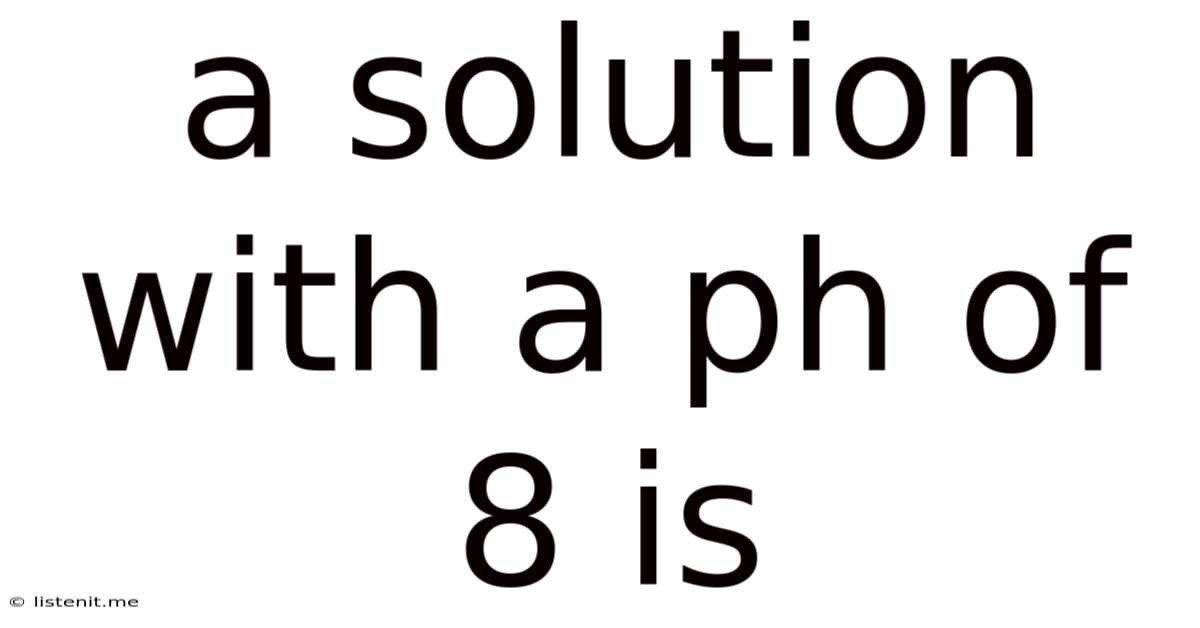 A Solution With A Ph Of 8 Is
