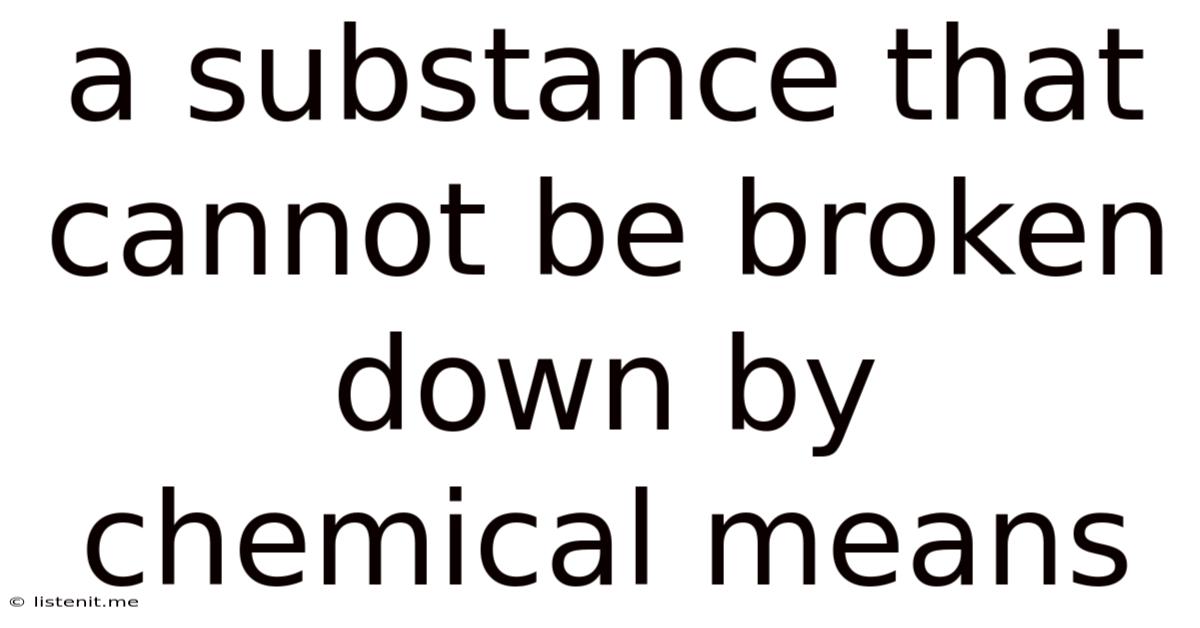 A Substance That Cannot Be Broken Down By Chemical Means
