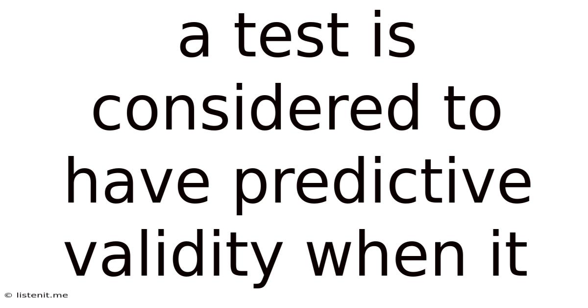 A Test Is Considered To Have Predictive Validity When It