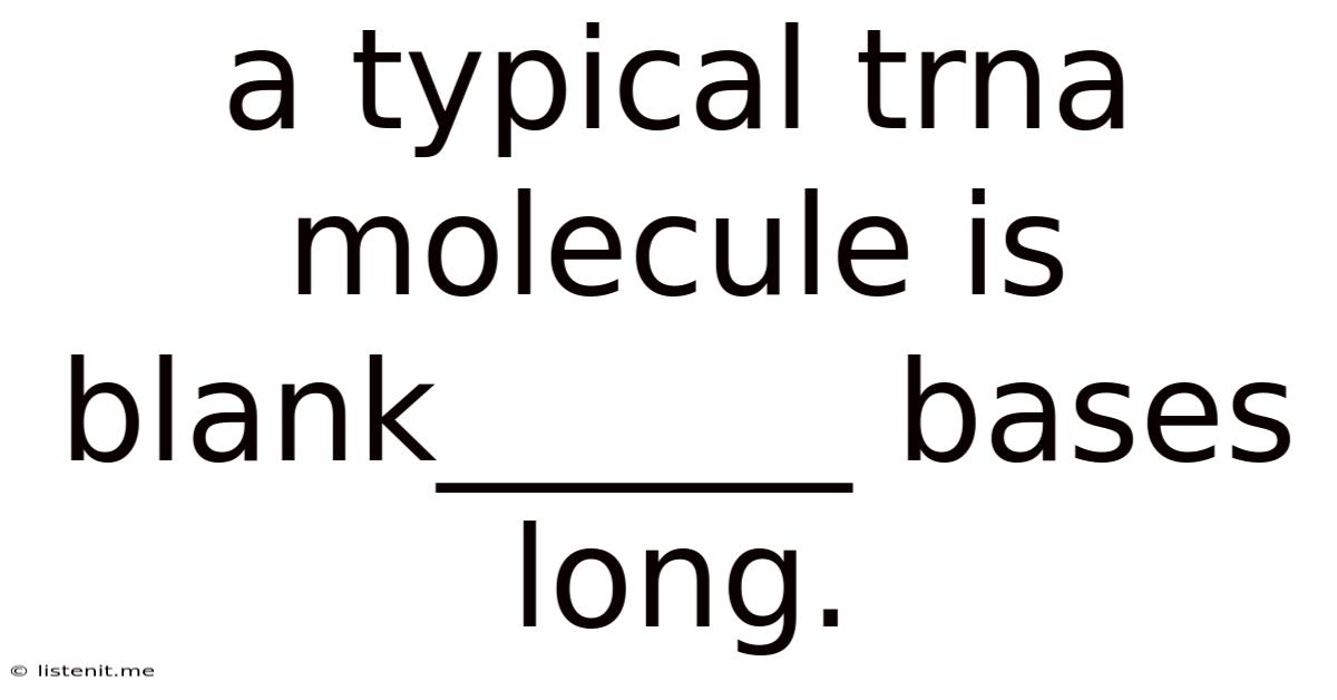 A Typical Trna Molecule Is Blank______ Bases Long.