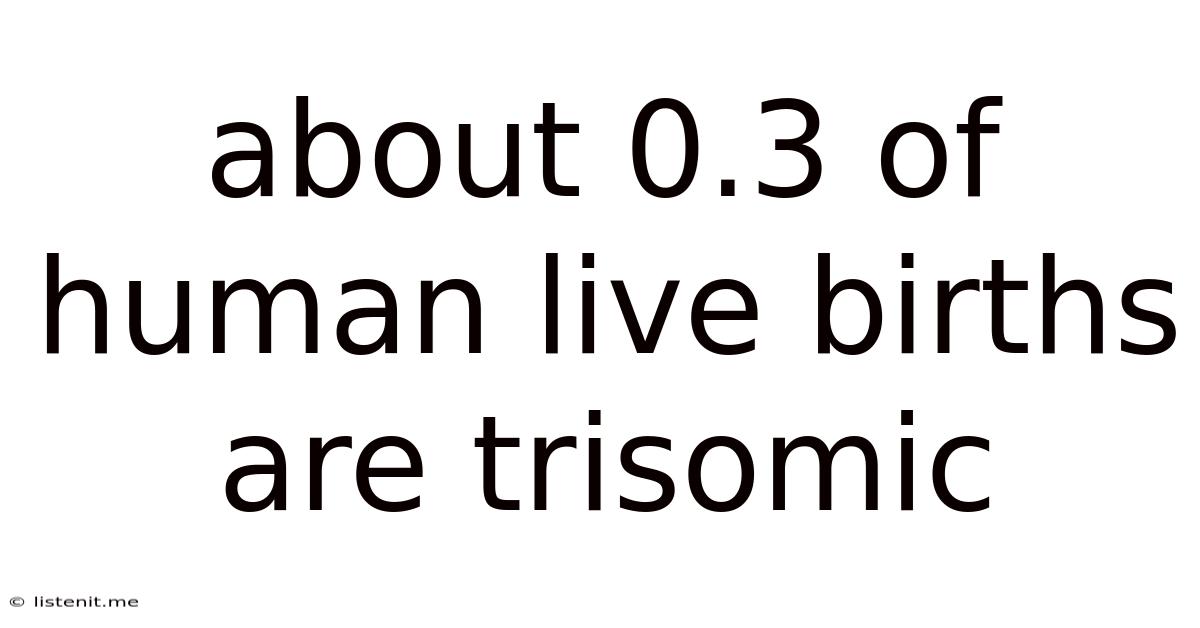 About 0.3 Of Human Live Births Are Trisomic