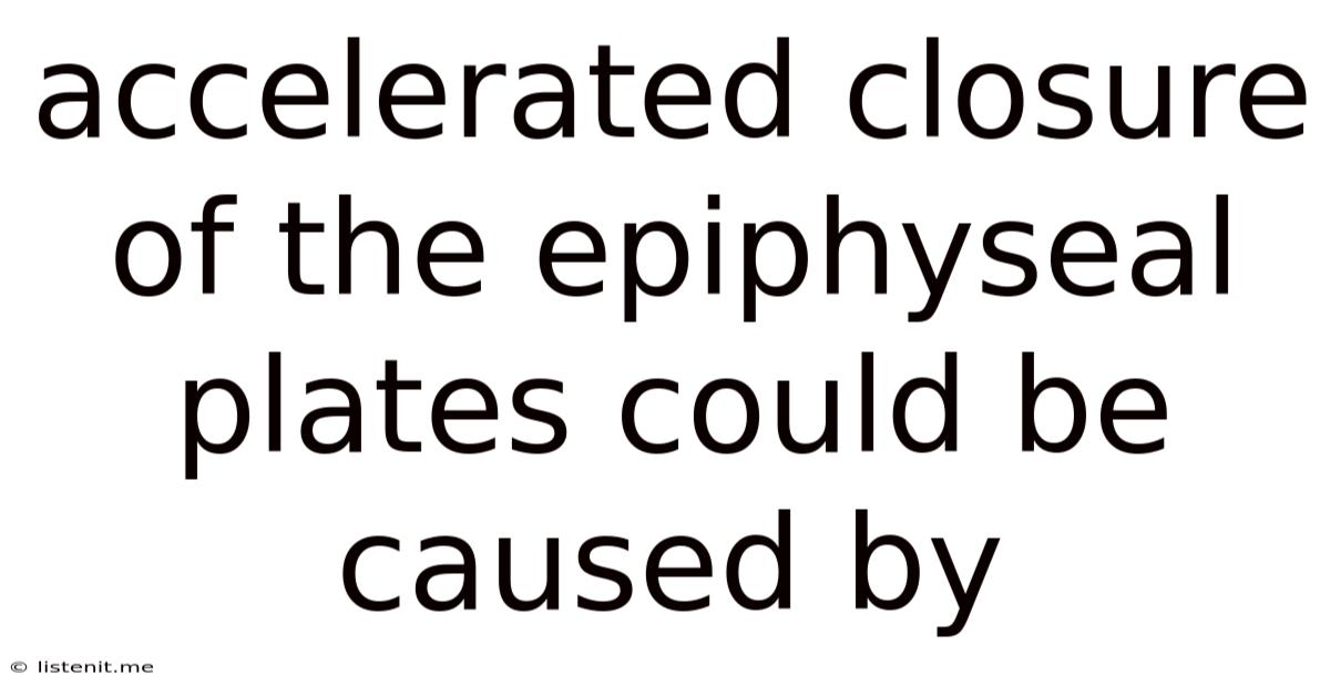 Accelerated Closure Of The Epiphyseal Plates Could Be Caused By
