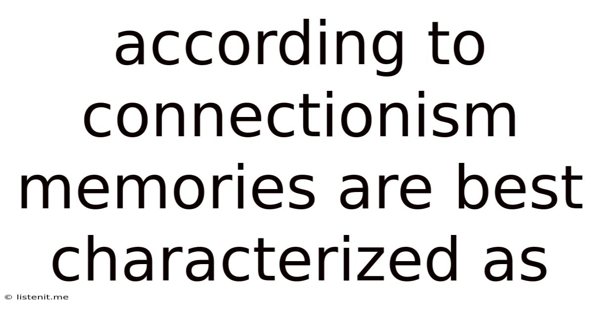 According To Connectionism Memories Are Best Characterized As