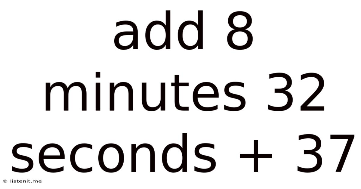 Add 8 Minutes 32 Seconds + 37