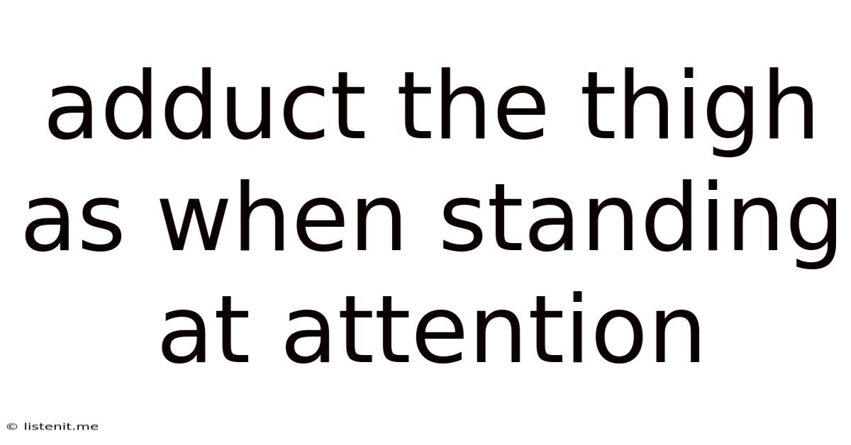 Adduct The Thigh As When Standing At Attention