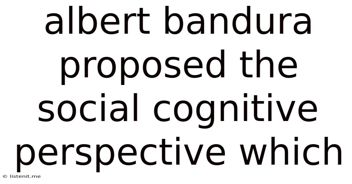Albert Bandura Proposed The Social Cognitive Perspective Which