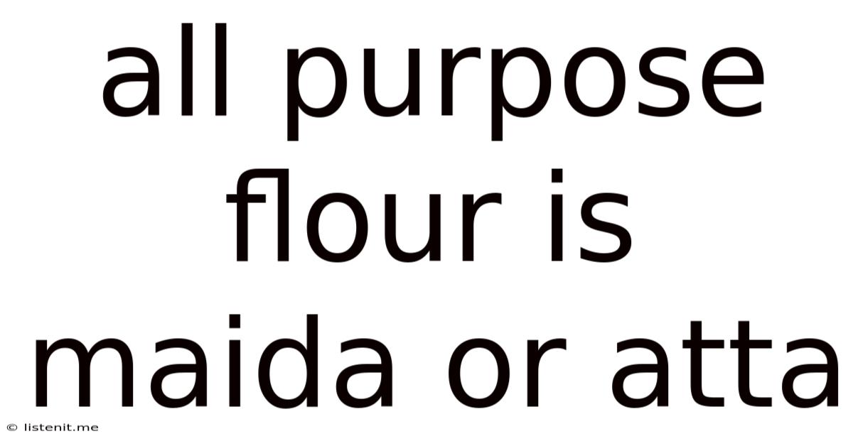 All Purpose Flour Is Maida Or Atta