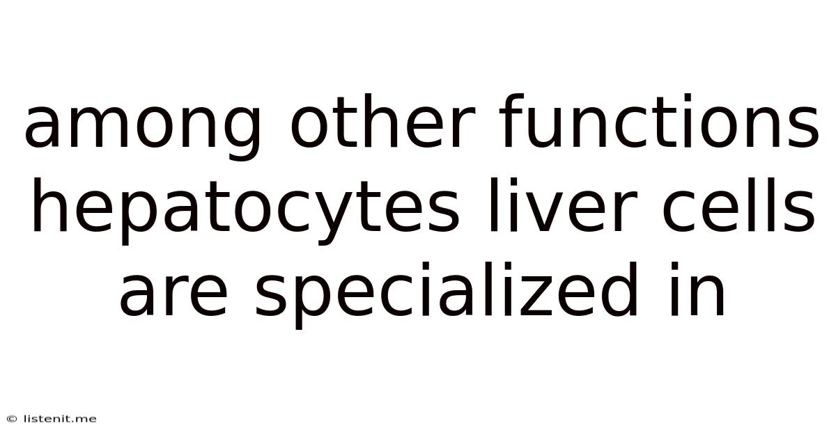 Among Other Functions Hepatocytes Liver Cells Are Specialized In
